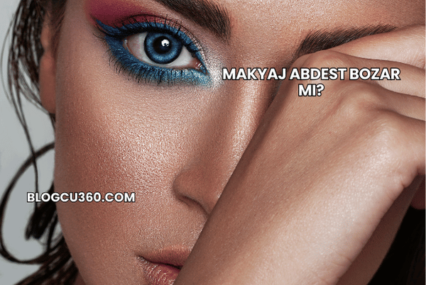Makyaj Abdest Bozar mı?
