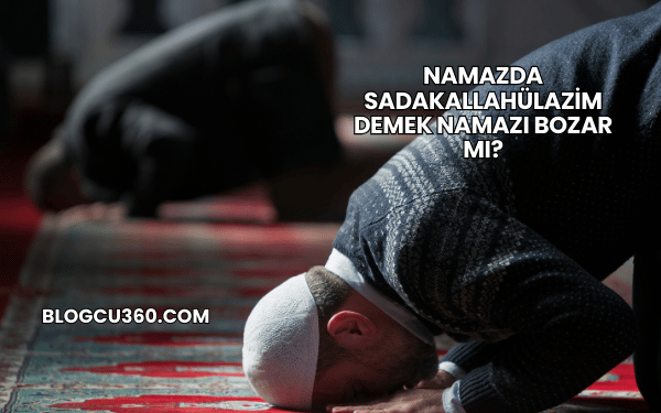 Namazda Sadakallahülazim Demek Namazı Bozar mı?