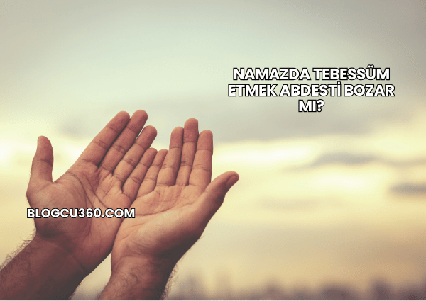 Namazda Tebessüm Etmek Abdesti Bozar mı?