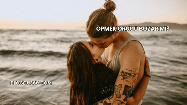Öpmek Orucu Bozar mı?
