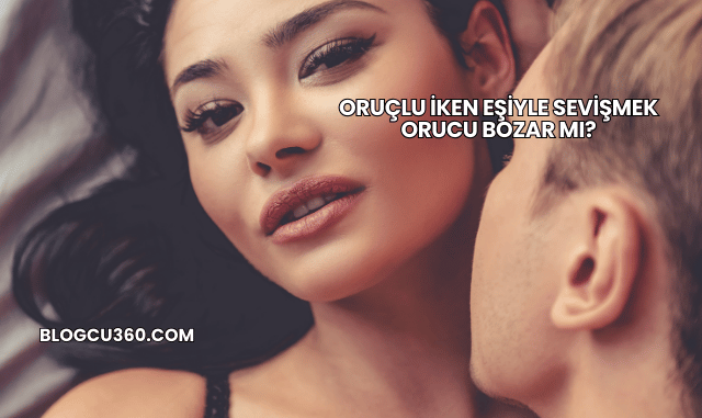Oruçlu İken Eşiyle Sevişmek Orucu Bozar mı?