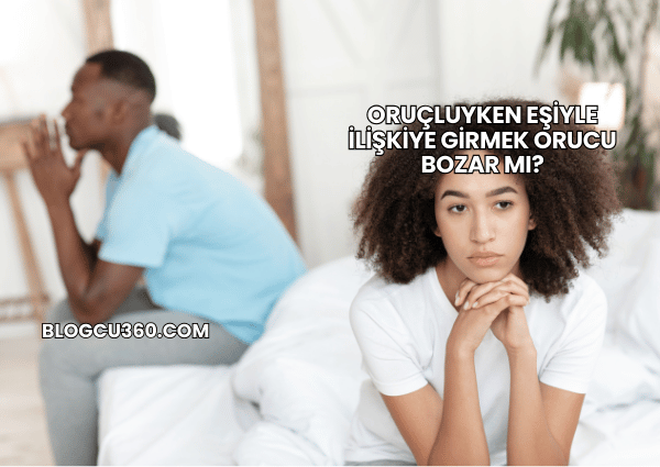 Oruçluyken Eşiyle İlişkiye Girmek Orucu Bozar mı?