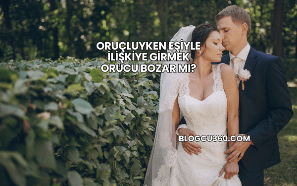 Oruçluyken Eşiyle İlişkiye Girmek Orucu Bozar mı?