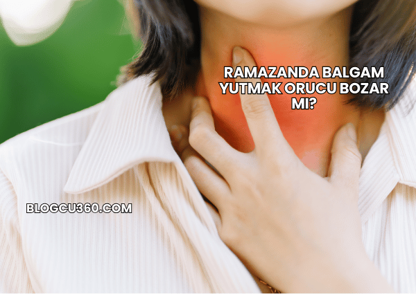 Ramazanda Balgam Yutmak Orucu Bozar mı?