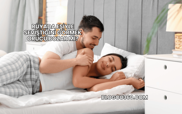 Rüyada Eşiyle Seviştiğini Görmek Orucu Bozar mı?