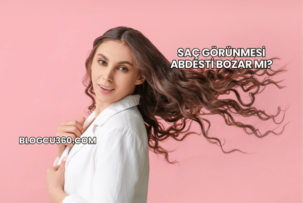 Saç Görünmesi Abdesti Bozar mı?