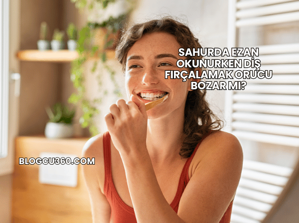 Sahurda Ezan Okunurken Diş Fırçalamak Orucu Bozar mı?