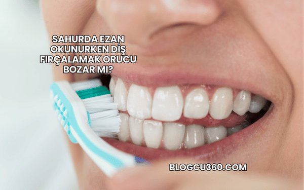 Sahurda Ezan Okunurken Diş Fırçalamak Orucu Bozar mı?