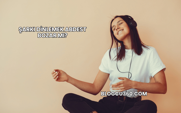 Şarkı Dinlemek Abdest Bozar mı?