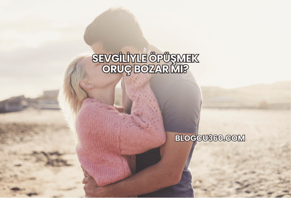 Sevgiliyle Öpüşmek Oruç Bozar mı?