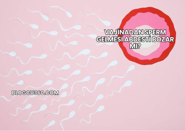 Vajinadan Sperm Gelmesi Abdesti Bozar mı?