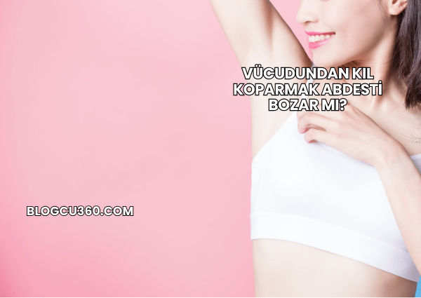 Vücudundan Kıl Koparmak Abdesti Bozar mı?