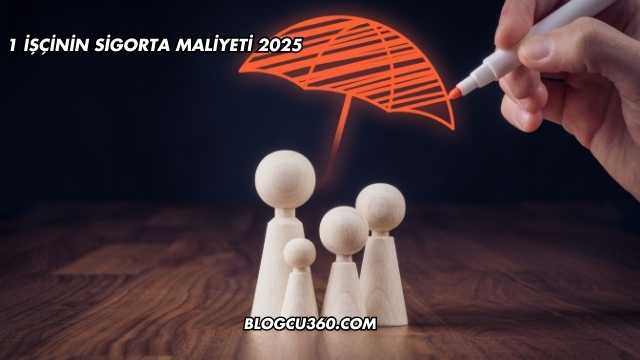 1 İşçinin Sigorta Maliyeti 2025