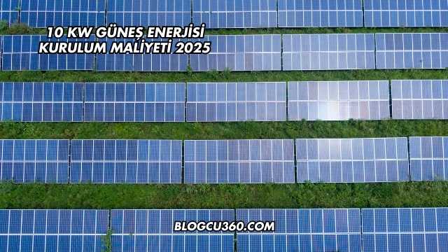 10 kw Güneş Enerjisi Kurulum Maliyeti 2025