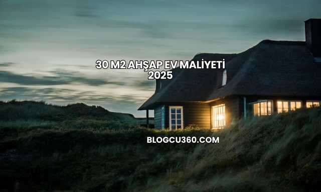 30 M2 Ahşap Ev Maliyeti 2025