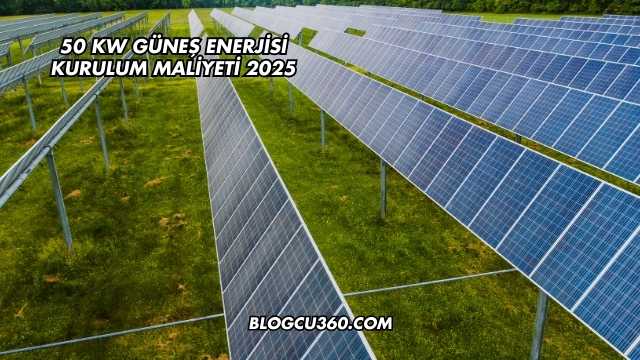 50 kW Güneş Enerjisi Kurulum Maliyeti 2025