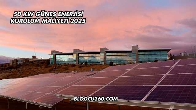50 kW Güneş Enerjisi Kurulum Maliyeti 2025