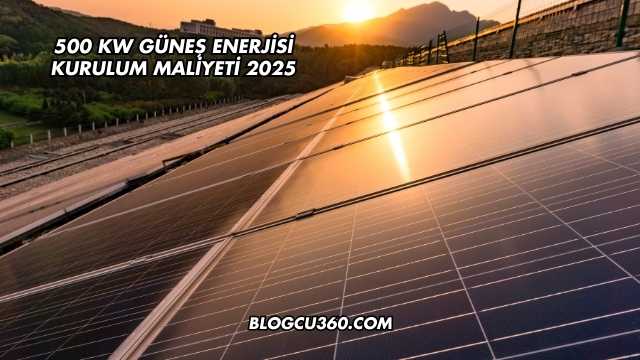 500 kW Güneş Enerjisi Kurulum Maliyeti 2025
