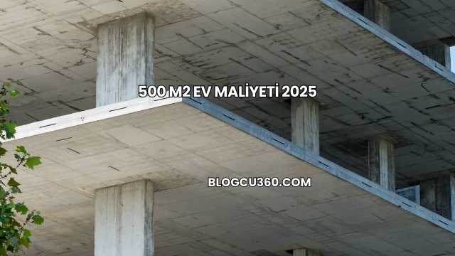 500 m2 Ev Maliyeti 2025