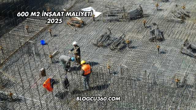 600 m2 İnşaat Maliyeti 2025