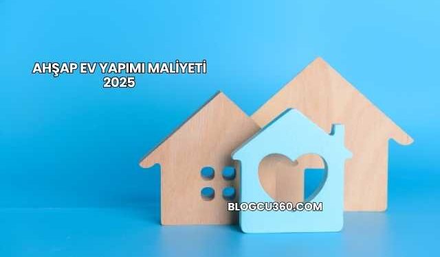 Ahşap Ev Yapımı Maliyeti 2025