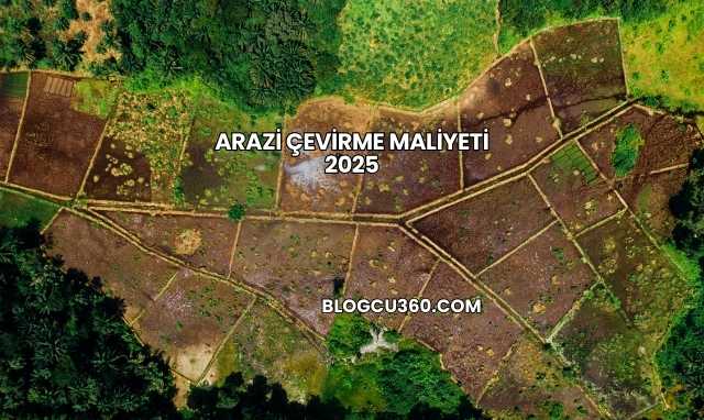 Arazi Çevirme Maliyeti 2025