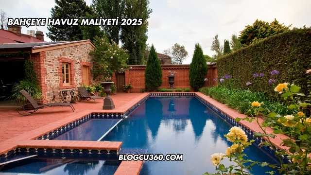 Bahçeye Havuz Maliyeti 2025