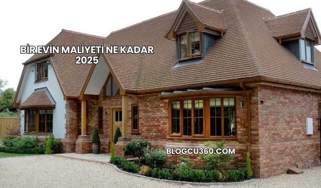 Bir Evin Maliyeti Ne Kadar 2025