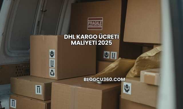 DHL Kargo Ücreti Maliyeti 2025