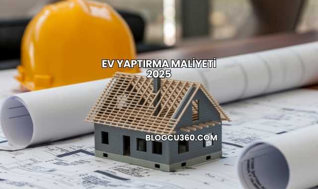 Ev Yaptırma Maliyeti 2025