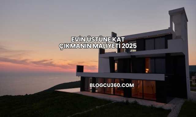 Evin Üstüne Kat Çıkmanın Maliyeti 2025