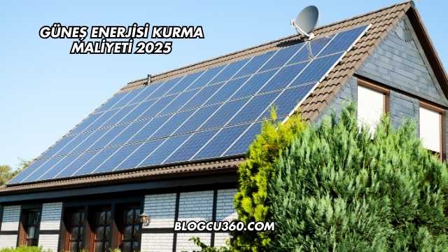 Güneş Enerjisi Kurma Maliyeti 2025