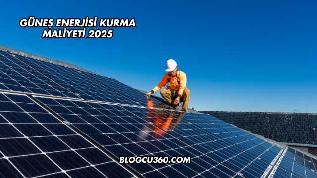 Güneş Enerjisi Kurma Maliyeti 2025