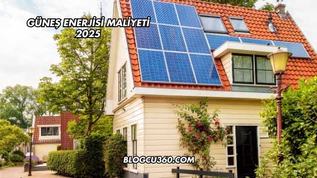 Güneş Enerjisi Maliyeti 2025