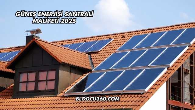 Güneş Enerjisi Santrali Maliyeti 2025