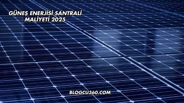 Güneş Enerjisi Santrali Maliyeti 2025