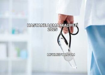 Hastane Açma Maliyeti 2025