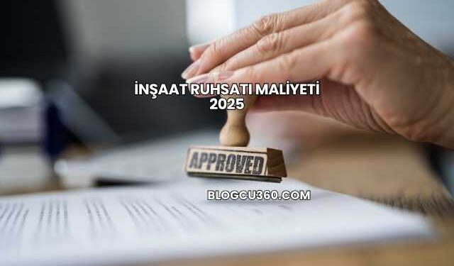 İnşaat Ruhsatı Maliyeti 2025