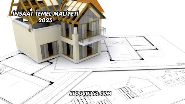 İnşaat Temel Maliyeti 2025