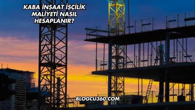 Kaba İnşaat İşçilik Maliyeti Nasıl Hesaplanır?