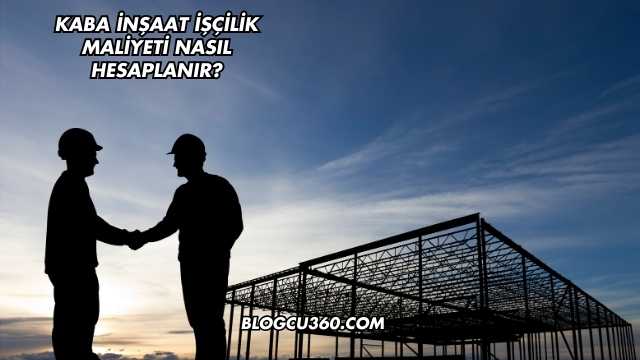 Kaba İnşaat İşçilik Maliyeti Nasıl Hesaplanır?