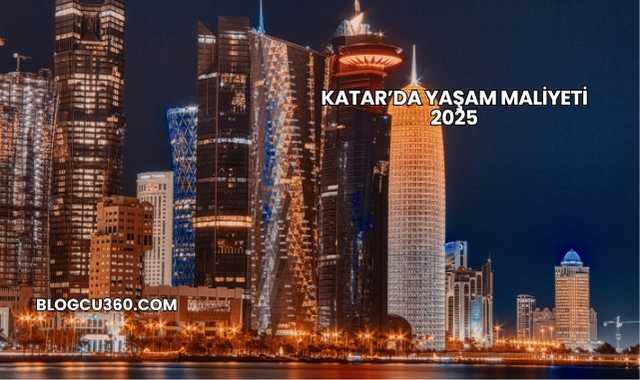 Katar’da Yaşam Maliyeti 2025