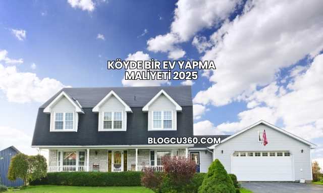 Köyde Bir Ev Yapma Maliyeti 2025