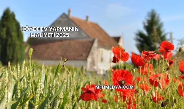 Köyde Ev Yapmanın Maliyeti 2025