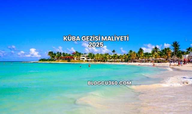 Küba Gezisi Maliyeti 2025