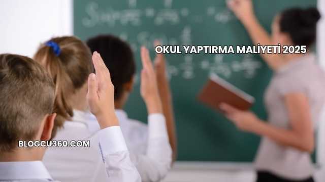 Okul Yaptırma Maliyeti 2025
