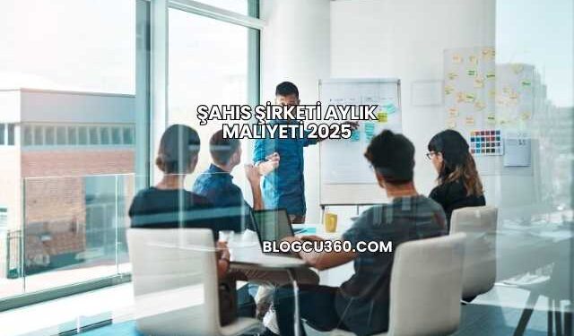 Şahıs Şirketi Aylık Maliyeti 2025