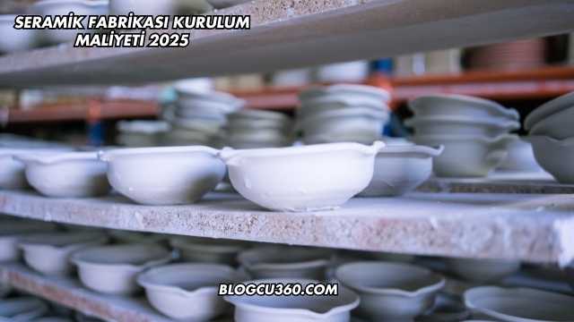 Seramik Fabrikası Kurulum Maliyeti 2025