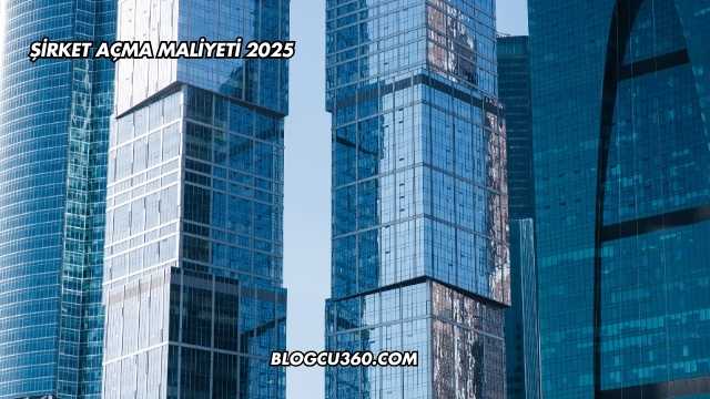 Şirket Açma Maliyeti 2025