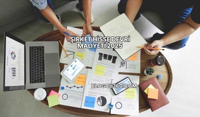 Şirket Hisse Devri Maliyeti 2025
